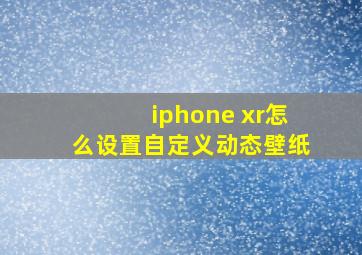 iphone xr怎么设置自定义动态壁纸